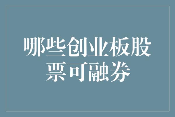 哪些创业板股票可融券