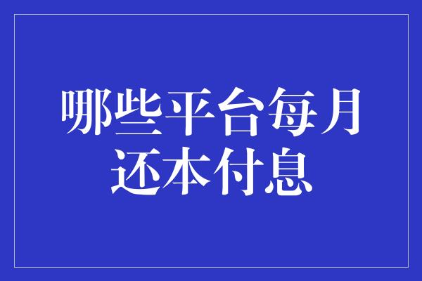 哪些平台每月还本付息