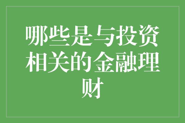 哪些是与投资相关的金融理财