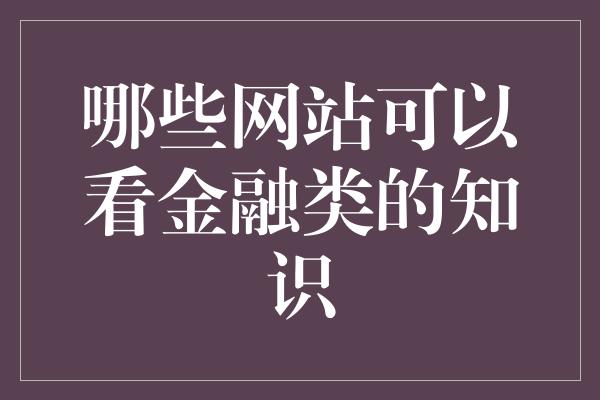 哪些网站可以看金融类的知识