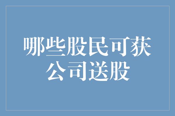 哪些股民可获公司送股