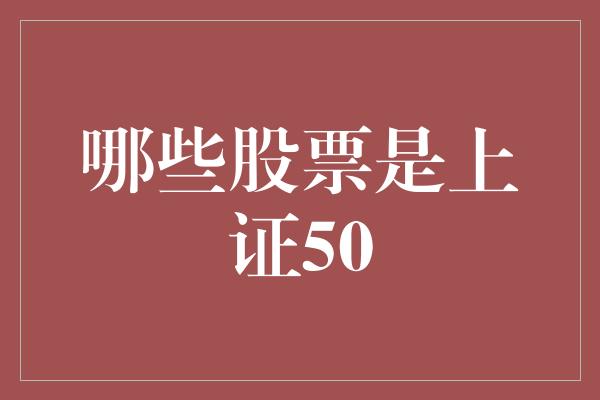 哪些股票是上证50