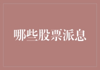 哪些股票派息？2023年派息最多的10大股票，为投资者带来稳健收益