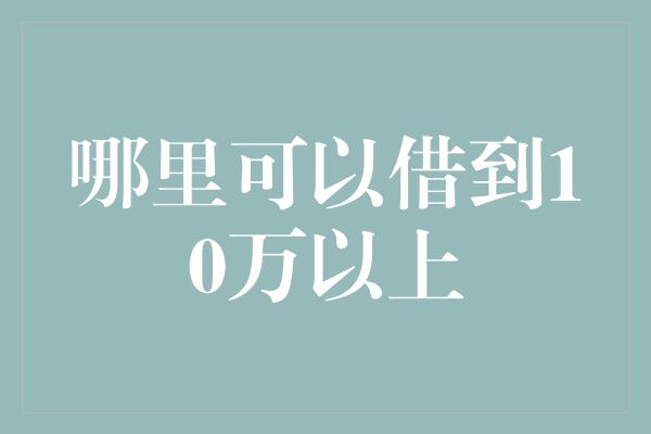 哪里可以借到10万以上