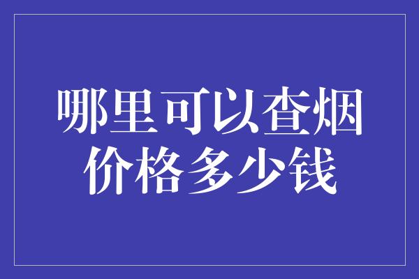 哪里可以查烟价格多少钱