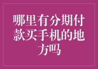 哪里有分期付款买手机的地方吗？分析各大电商平台分期购机的优势与特色