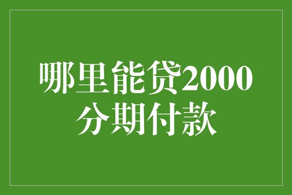 哪里能贷2000分期付款