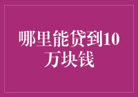 探索10万块钱贷款渠道：哪个平台最靠谱？