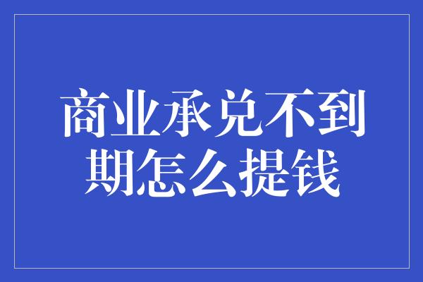 商业承兑不到期怎么提钱