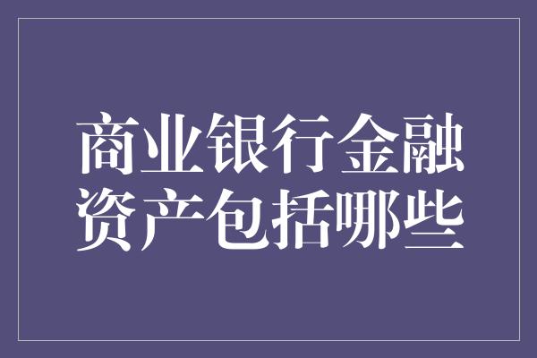 商业银行金融资产包括哪些