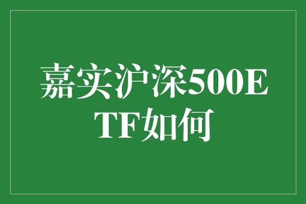 嘉实沪深500ETF如何