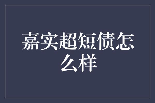 嘉实超短债怎么样