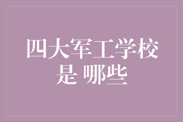 四大军工学校是 哪些