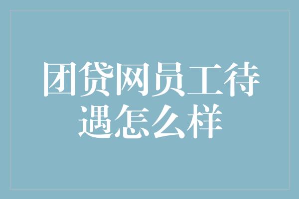 团贷网员工待遇怎么样