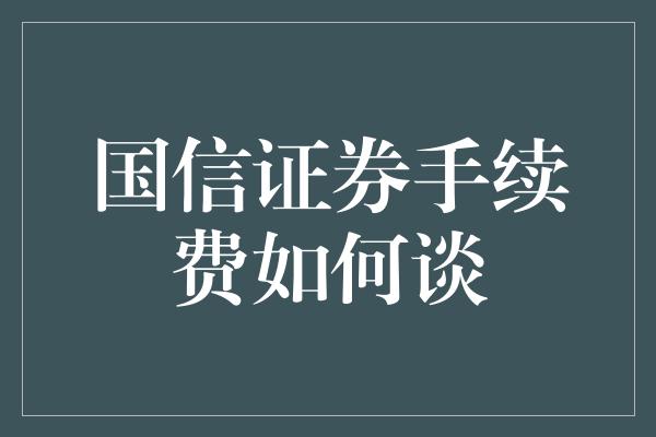 国信证券手续费如何谈