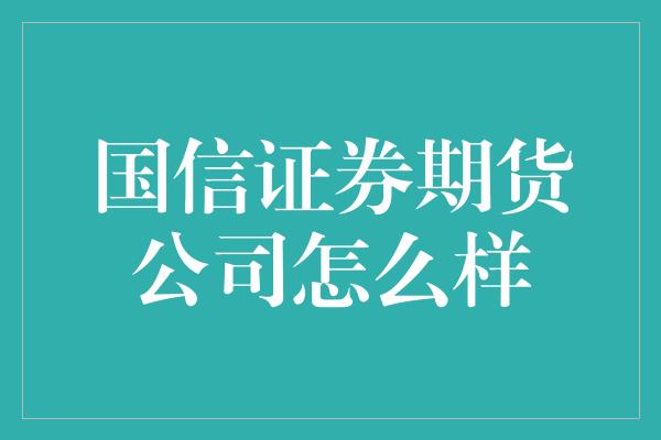 国信证券期货公司怎么样