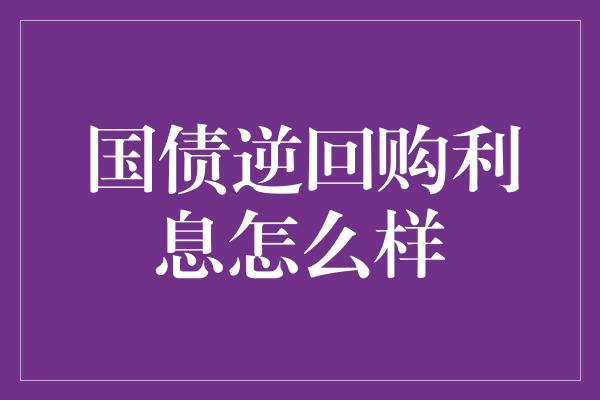 国债逆回购利息怎么样