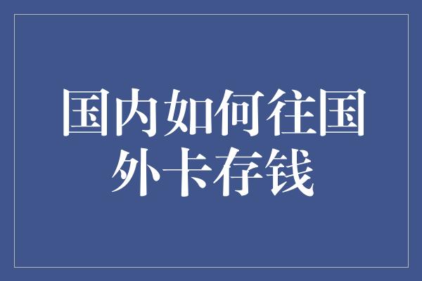 国内如何往国外卡存钱