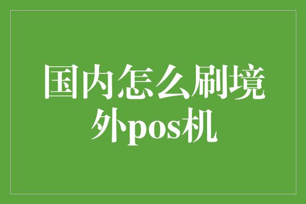 国内怎么刷境外pos机