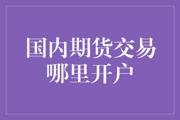 国内期货交易哪里开户