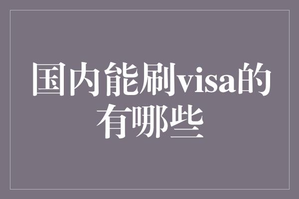 国内能刷visa的有哪些