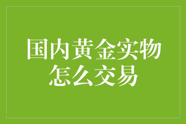 国内黄金实物怎么交易