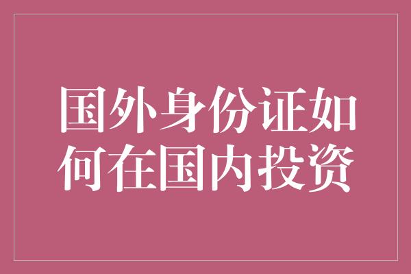 国外身份证如何在国内投资