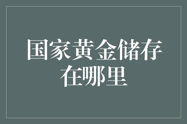 国家黄金储存在哪里