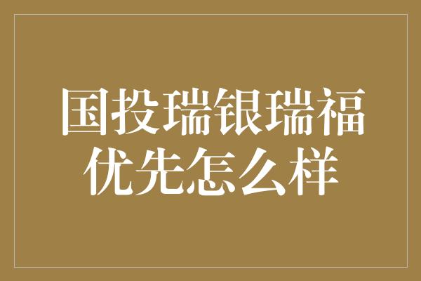 国投瑞银瑞福优先怎么样