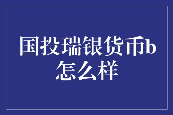 国投瑞银货币b怎么样