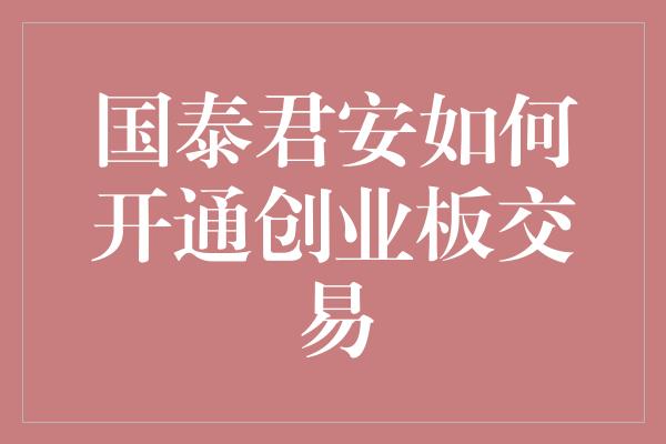 国泰君安如何开通创业板交易