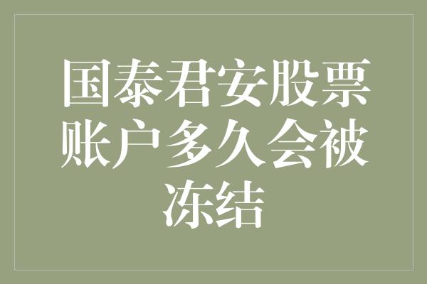 国泰君安股票账户多久会被冻结