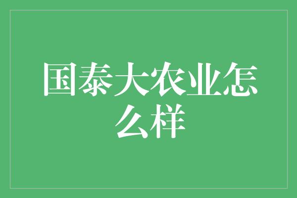 国泰大农业怎么样