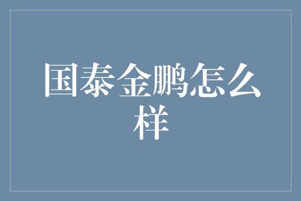 国泰金鹏怎么样