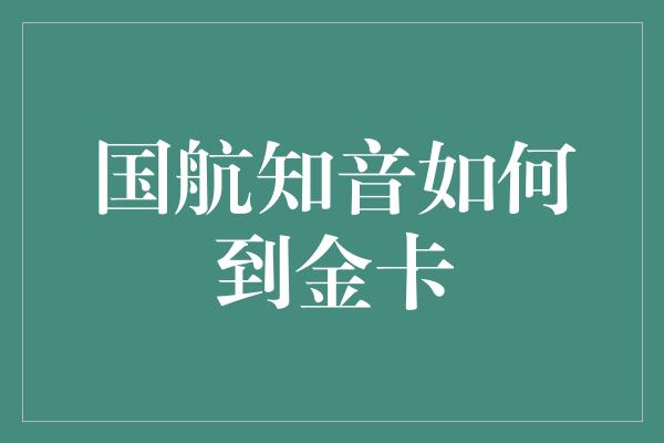 国航知音如何到金卡