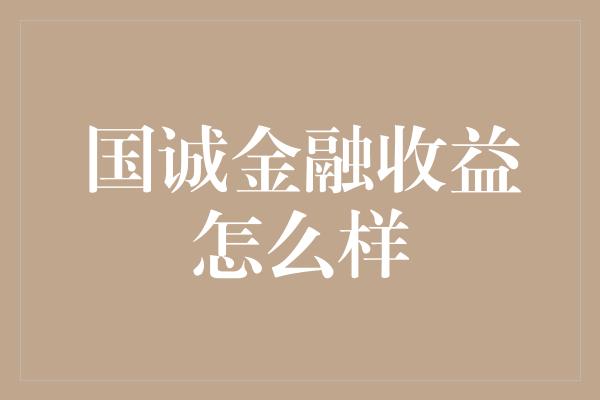 国诚金融收益怎么样