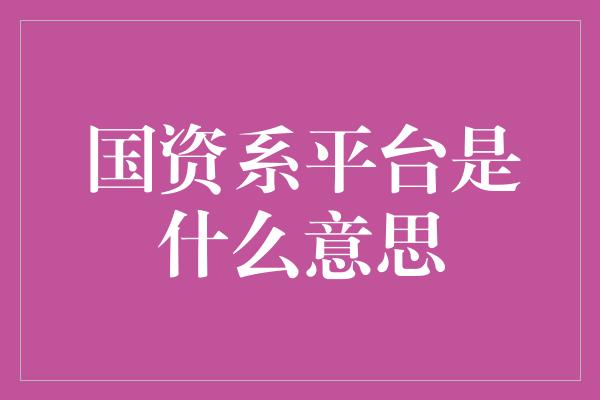 国资系平台是什么意思