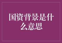 国资背景是什么？它代表什么意思呢？