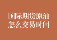 国际期货原油交易时间全解析：把握全球市场脉搏