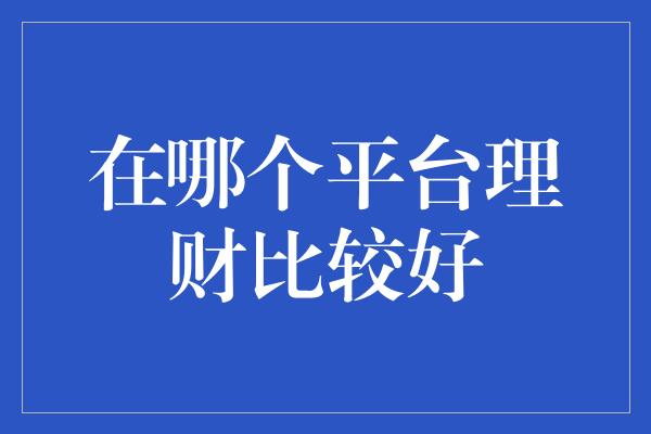 在哪个平台理财比较好