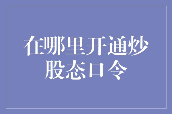 在哪里开通炒股态口令