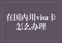 详解国内使用Visa卡的办理流程与注意事项