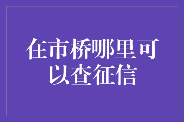 在市桥哪里可以查征信