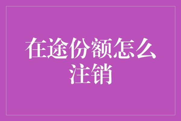 在途份额怎么注销