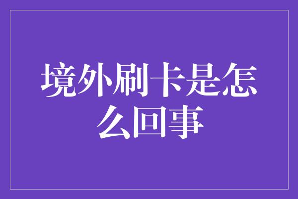 境外刷卡是怎么回事