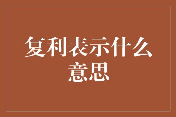 复利表示什么意思