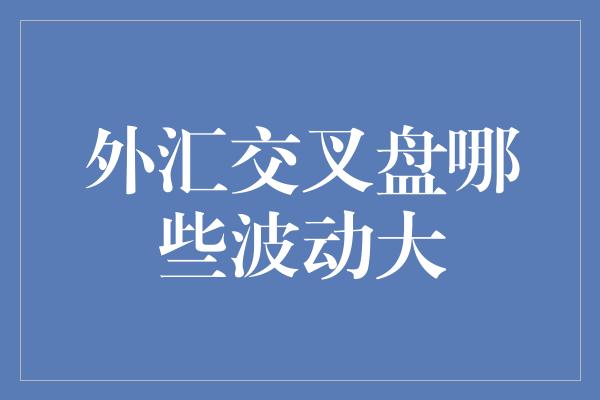 外汇交叉盘哪些波动大