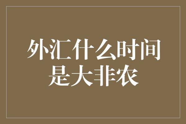 外汇什么时间是大非农