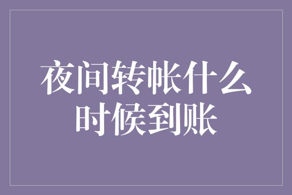 夜间转帐什么时候到账