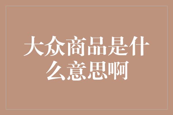 大众商品是什么意思啊